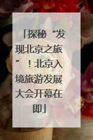探秘“发现北京之旅”！北京入境旅游发展大会开幕在即