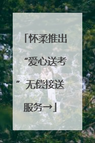 怀柔推出“爱心送考”无偿接送服务→