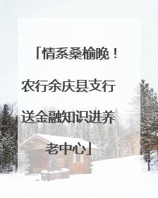 情系桑榆晚！农行余庆县支行送金融知识进养老中心
