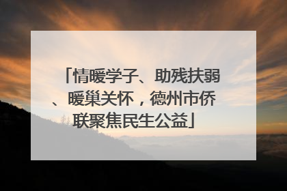 情暖学子、助残扶弱、暖巢关怀，德州市侨联聚焦民生公益