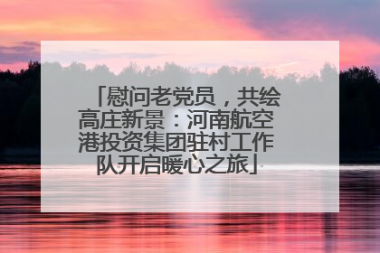 慰问老党员，共绘高庄新景：河南航空港投资集团驻村工作队开启暖心之旅
