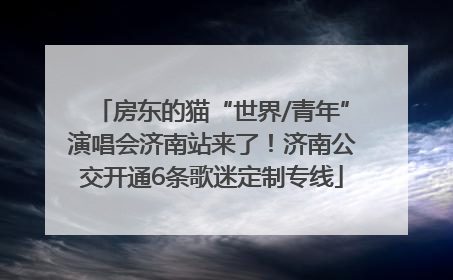 房东的猫“世界/青年”演唱会济南站来了！济南公交开通6条歌迷定制专线