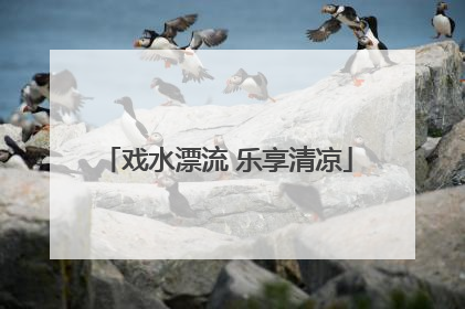 戏水漂流 乐享清凉