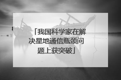 我国科学家在解决星地通信瓶颈问题上获突破