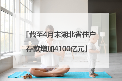 截至4月末湖北省住户存款增加4100亿元