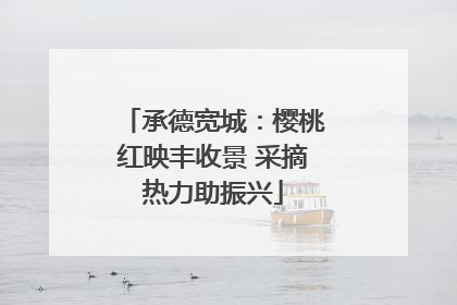 承德宽城：樱桃红映丰收景 采摘热力助振兴