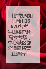 扩散周知！眉山16670名考生即将奔赴高考考场，中心城区部分道路将禁止通行