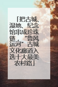 把古城、湿地、纪念馆串成珍珠链，“鲁风运河”古城文化廊道入选十大最美农村路