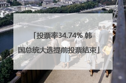 投票率34.74% 韩国总统大选提前投票结束