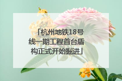 杭州地铁18号线一期工程首台盾构正式开始掘进