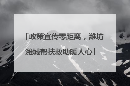 政策宣传零距离，潍坊潍城帮扶救助暖人心