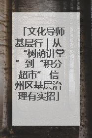 文化导师基层行｜从“树荫讲堂”到“积分超市” 信州区基层治理有实招