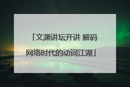 文渊讲坛开讲 解码网络时代的动词江湖