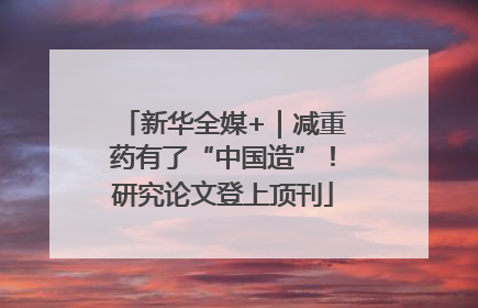 新华全媒+｜减重药有了“中国造”！研究论文登上顶刊