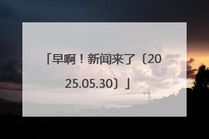 早啊！新闻来了〔2025.05.30〕