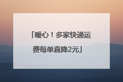 暖心！多家快递运费每单直降2元