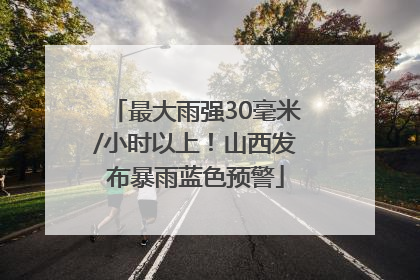 最大雨强30毫米/小时以上！山西发布暴雨蓝色预警