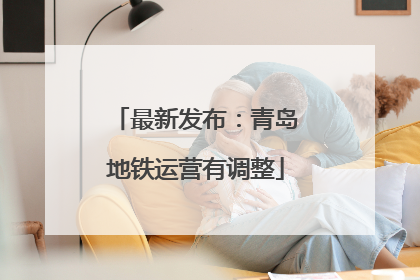 最新发布：青岛地铁运营有调整