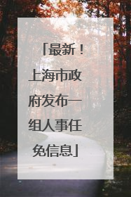 最新！上海市政府发布一组人事任免信息