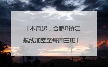 本月起，合肥⇋镇江航线加密至每周三班