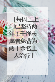 每周三上门已坚持两年！千祥志愿者免费为两千余名工人治疗