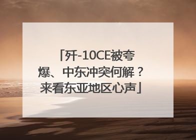 歼-10CE被夸爆、中东冲突何解？来看东亚地区心声