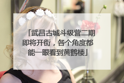 武昌古城斗级营二期即将开街，各个角度都能一眼看到黄鹤楼