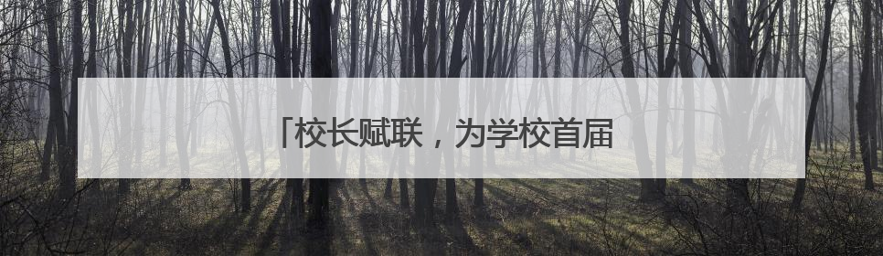 校长赋联，为学校首届高三考生送上美好祝福