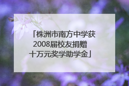 株洲市南方中学获2008届校友捐赠十万元奖学助学金
