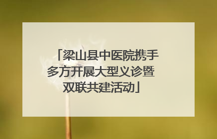 梁山县中医院携手多方开展大型义诊暨双联共建活动