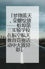 梦翔蓝天，荣耀绽放——蚌埠第三实验学校在航空航天教育竞赛活动中大放异彩