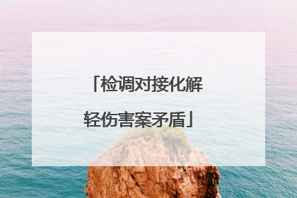 检调对接化解轻伤害案矛盾