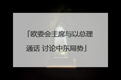欧委会主席与以总理通话 讨论中东局势