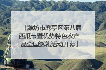 潍坊市寒亭区第八届西瓜节暨优势特色农产品全国巡礼活动开幕