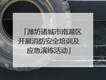 潍坊诸城市南湖区开展消防安全培训及应急演练活动