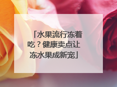 水果流行冻着吃？健康卖点让冻水果成新宠