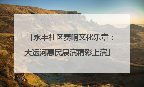 永丰社区奏响文化乐章：大运河惠民展演精彩上演