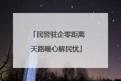 民警驻企零距离 天路暖心解民忧