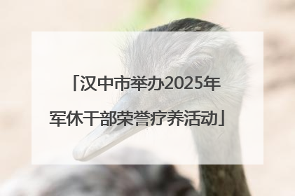 汉中市举办2025年军休干部荣誉疗养活动