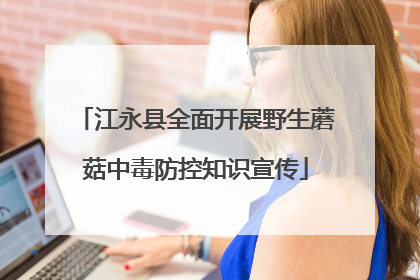 江永县全面开展野生蘑菇中毒防控知识宣传