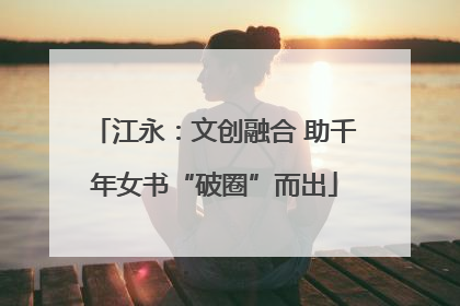 江永：文创融合 助千年女书“破圈”而出
