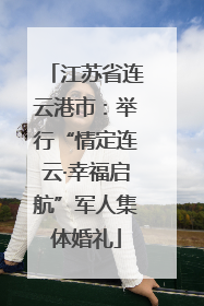 江苏省连云港市：举行“情定连云·幸福启航”军人集体婚礼