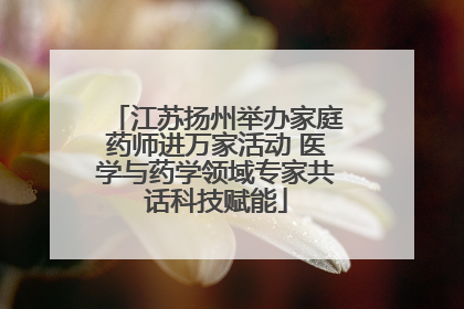 江苏扬州举办家庭药师进万家活动 医学与药学领域专家共话科技赋能
