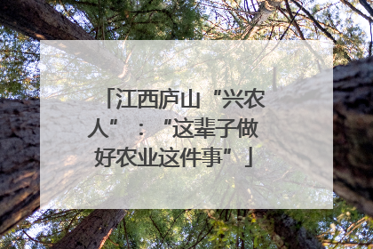 江西庐山“兴农人”：“这辈子做好农业这件事”