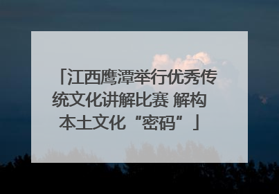 江西鹰潭举行优秀传统文化讲解比赛 解构本土文化“密码”