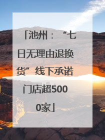 池州：“七日无理由退换货”线下承诺门店超5000家