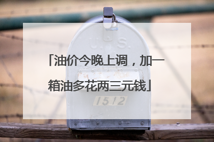 油价今晚上调，加一箱油多花两三元钱