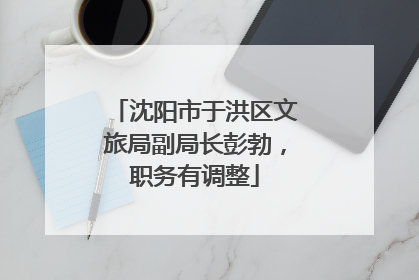 沈阳市于洪区文旅局副局长彭勃，职务有调整