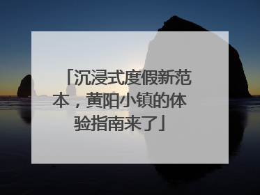 沉浸式度假新范本，黄阳小镇的体验指南来了