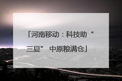 河南移动：科技助“三夏” 中原粮满仓